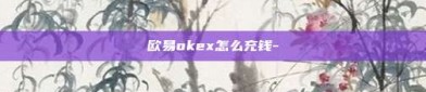 欧易okex怎么充钱-