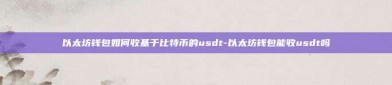 以太坊钱包如何收基于比特币的usdt-以太坊钱包能收usdt吗