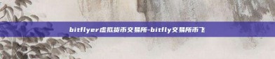 bitflyer虚拟货币交易所-bitfly交易所币飞