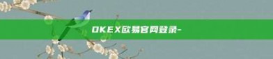 OKEX欧易官网登录-