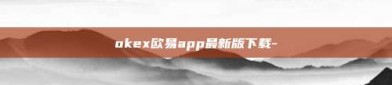 okex欧易app最新版下载-