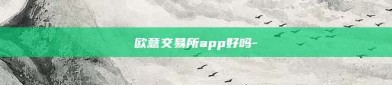 欧意交易所app好吗-