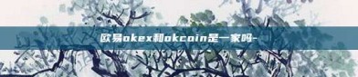 欧易okex和okcoin是一家吗-