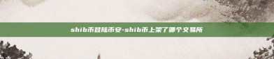 shib币登陆币安-shib币上架了哪个交易所