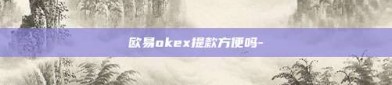 欧易okex提款方便吗-