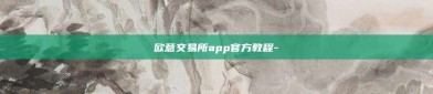 欧意交易所app官方教程-