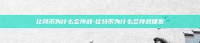 比特币为什么会冷战-比特币为什么会冷战爆发