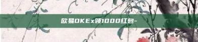 欧易OKEx领1000红包-