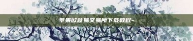 苹果欧意易交易所下载教程-