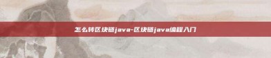 怎么转区块链java-区块链java编程入门