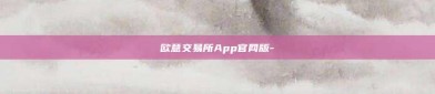 欧意交易所App官网版-