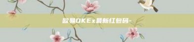 欧易OKEx最新红包码-