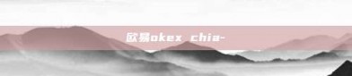 欧易okex chia-