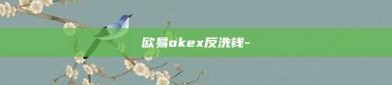 欧易okex反洗钱-