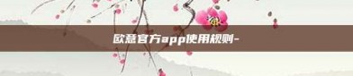 欧意官方app使用规则-