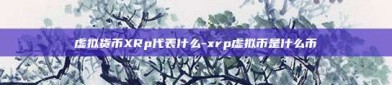 虚拟货币XRp代表什么-xrp虚拟币是什么币