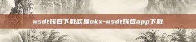 usdt钱包下载欧易okx-usdt钱包app下载