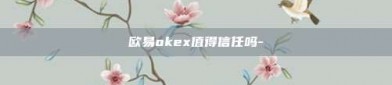 欧易okex值得信任吗-