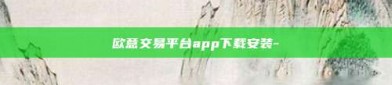 欧意交易平台app下载安装-