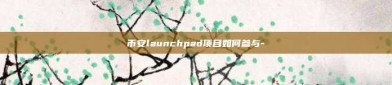 币安launchpad项目如何参与-