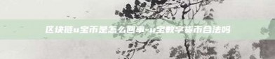 区块链u宝币是怎么回事-u宝数字货币合法吗