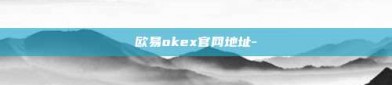 欧易okex官网地址-