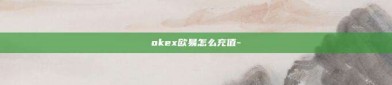 okex欧易怎么充值-