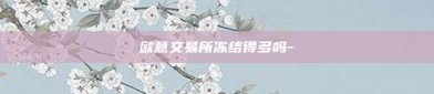 欧意交易所冻结得多吗-