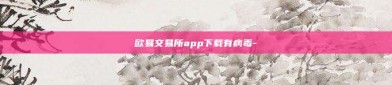 欧易交易所app下载有病毒-