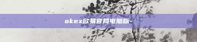 okex欧易官网电脑版-