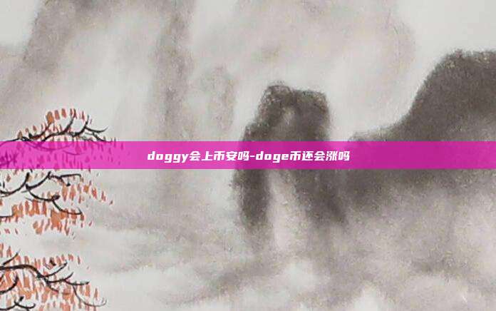 doggy会上币安吗-doge币还会涨吗