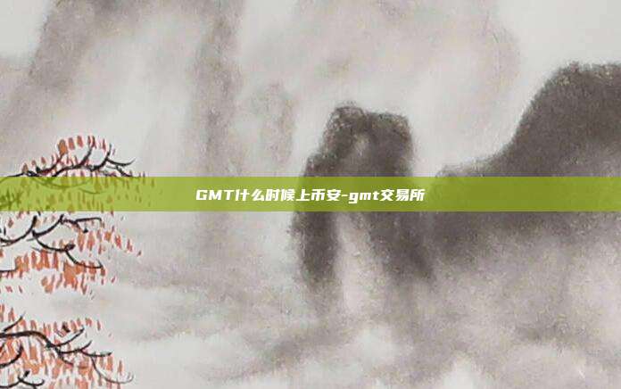 GMT什么时候上币安-gmt交易所