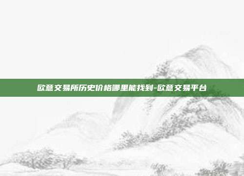 欧意交易所历史价格哪里能找到-欧意交易平台