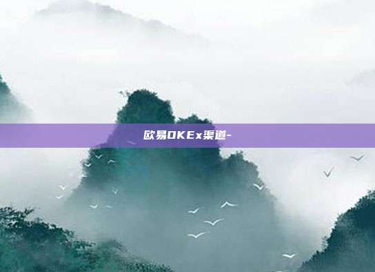 欧易OKEx渠道-