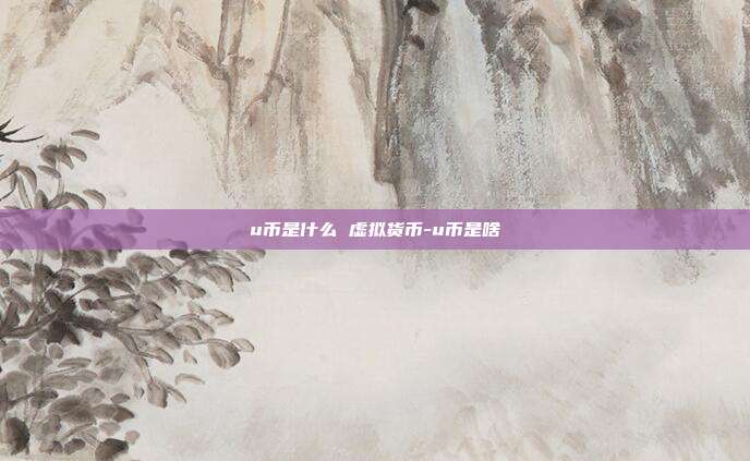 u币是什么 虚拟货币-u币是啥