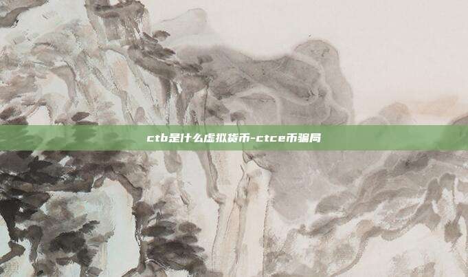 ctb是什么虚拟货币-ctce币骗局