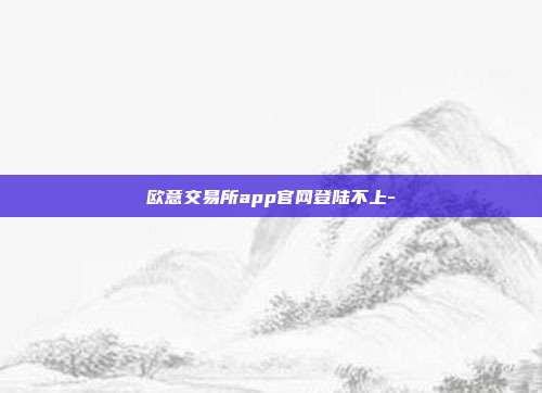 欧意交易所app官网登陆不上-