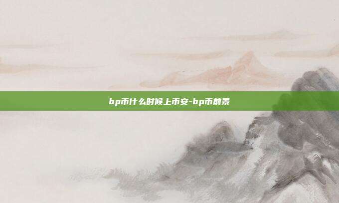 bp币什么时候上币安-bp币前景