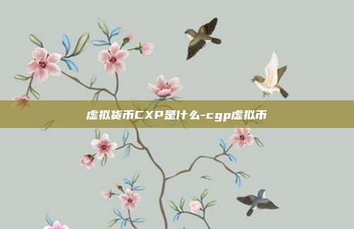 虚拟货币CXP是什么-cgp虚拟币