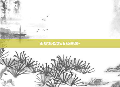 币安怎么卖shib转现-