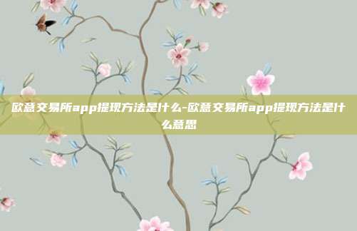 欧意交易所app提现方法是什么-欧意交易所app提现方法是什么意思