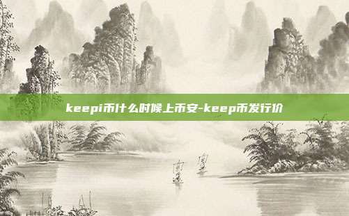 keepi币什么时候上币安-keep币发行价