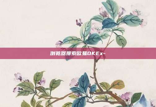 浏览器搜索欧易OKEx-