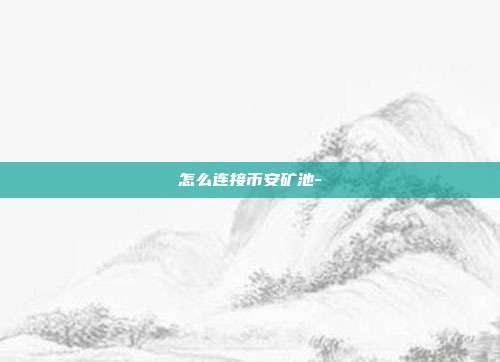 怎么连接币安矿池-