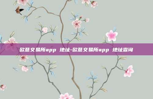 欧意交易所app 地址-欧意交易所app 地址查询