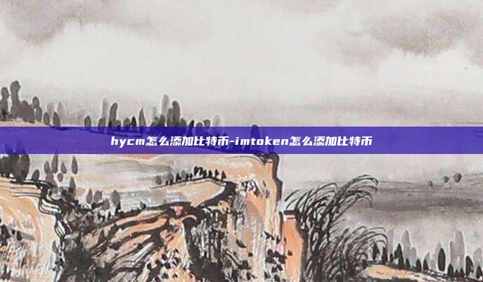 hycm怎么添加比特币-imtoken怎么添加比特币