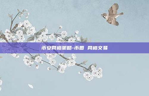 币安网格策略-币圈 网格交易