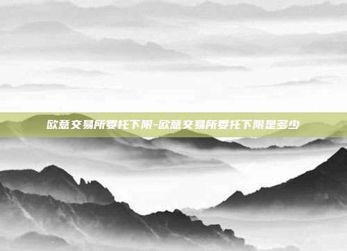 欧意交易所委托下限-欧意交易所委托下限是多少