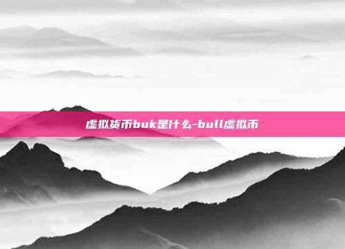 虚拟货币buk是什么-bull虚拟币