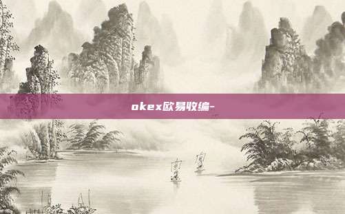 okex欧易收编-